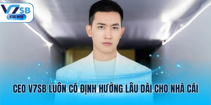 CEO V7SB luôn có định hướng lâu dài cho nhà cái
